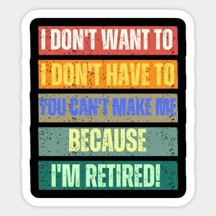 I Don't Want To I Don't Have To You Can't Make Me I'm Retired Sticker